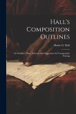 Hall's Composition Outlines; Or Outlines, Plans, Schemes and Suggestions for Composition Writing Hall's Composition Outlines; Or Outlines, Plans, Schemes and Suggestions for Composition Writing