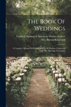 The Book Of Weddings: A Complete Manual Of Good Form In All Matters Connected With The Marriage Ceremony - Kingsland, Burton