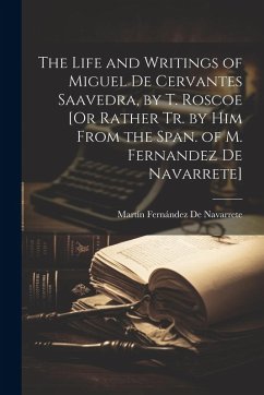 The Life and Writings of Miguel De Cervantes Saavedra, by T. Roscoe [Or Rather Tr. by Him From the Span. of M. Fernandez De Navarrete] - De Navarrete, Martín Fernández