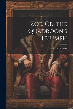 Zoë; Or, the Quadroon's Triumph: A Tale for the Times - Anonymous
