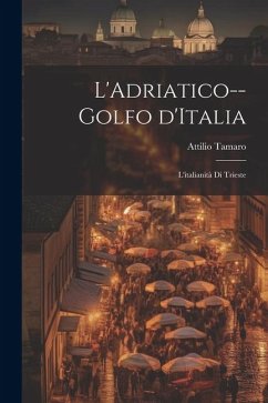 L'Adriatico--golfo d'Italia; l'italianità di Trieste - Tamaro, Attilio