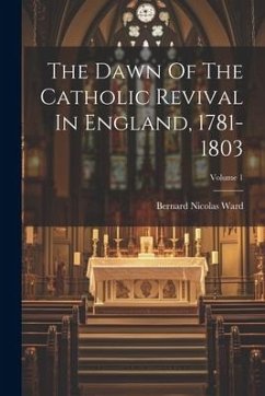 The Dawn Of The Catholic Revival In England, 1781-1803; Volume 1 - Ward, Bernard Nicolas