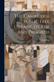The Cambridge Public Free Library, Its Rise And Progress The Cambridge Public Free Library, Its Rise And Progress