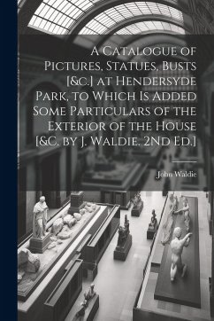 Cover A Catalogue of Pictures, Statues, Busts [&c.] at Hendersyde Park, to Which Is Added Some Particulars of the Exterior of the House [&c. by J. Waldie. 2
