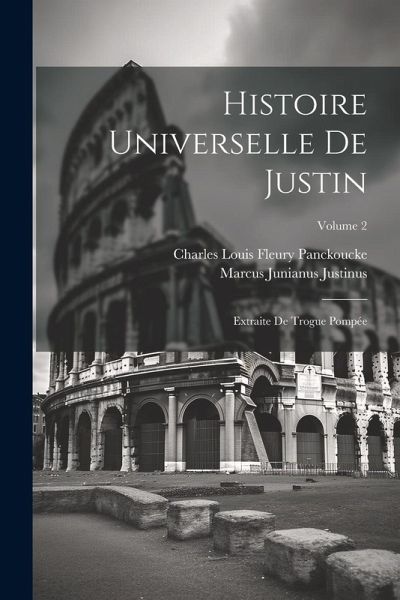 Histoire Universelle De Justin: Extraite De Trogue Pompée; Volume 2 Histoire Universelle De Justin: Extraite De Trogue Pompée; Volume 2
