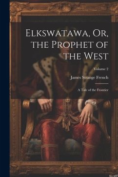 Elkswatawa, Or, the Prophet of the West: A Tale of the Frontier; Volume 2 - French, James Strange