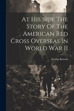 At His Side The Story Of The American Red Cross Overseas In World War II - Korson, George