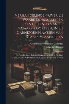 Verhandelingen Over De Waare Oorzaaken En Kenteekenen Van De Najaars-koortsen, In De Garnizoenplaatsen Van Staats-vlaanderen: En Over De Beste Behoed- - Callenfels, Godefridus Wilhelmus; Harger, Johannes