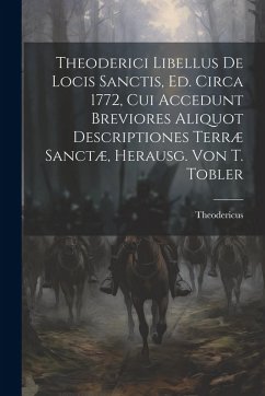 Theoderici Libellus De Locis Sanctis, Ed. Circa 1772, Cui Accedunt Breviores Aliquot Descriptiones Terræ Sanctæ, Herausg. Von T. Tobler - Theodericus