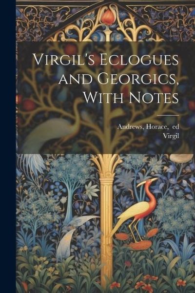 Virgil's Eclogues and Georgics, With Notes Virgil's Eclogues and Georgics, With Notes