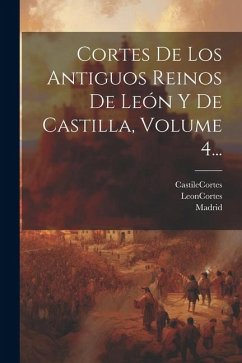 Cortes De Los Antiguos Reinos De León Y De Castilla, Volume 4... - Cortes, Leon (Kingdom)