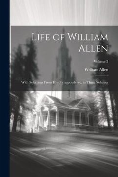 Life of William Allen: With Selections From His Correspondence. in Three Volumes; Volume 3 - Allen, William