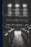 Manual Del Registro Civil: Comprende La Ley De Registro Y Su Reglamento De 13 De Diciembre De 1870, Ampliados Con Extensas Explicaciones Práctica