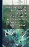 Delle Feste Fatte In Pesaro In Onore Di Gioacchino Rossini Nel Suo Dì Onomastico, 21 Agosto 1864...