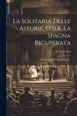 La Solitaria Delle Asturie, O Sia, La Spagna Ricuperata: Melodramma Di Felici Romani...