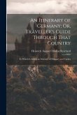 An Itinerary of Germany; Or, Traveller's Guide Through That Country: To Which Is Added an Itinerary of Hungary and Turkey