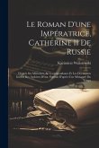 Le Roman D'une Impératrice, Catherine II De Russie: D'après Ses Mémoires, Sa Correspondance Et Les Documents Inédits Des Archives D'état. Portrait D'a