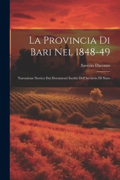 La Provincia Di Bari Nel 1848-49: Narrazione Storica Dai Documenti Inediti Dell'Archivio Di Stato - Daconto, Saverio