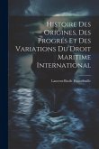 Histoire Des Origines, Des Progrés Et Des Variations Du Droit Maritime International Histoire Des Origines, Des Progrés Et Des Variations Du Droit Maritime International