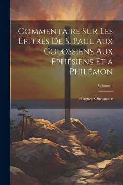 Commentaire Sur Les Epitres De S. Paul Aux Colossiens Aux Ephésiens Et a Philémon; Volume 1 - Oltramare, Hugues