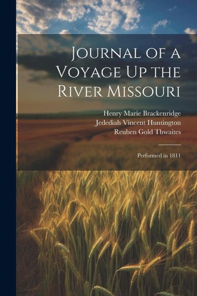 Journal of a Voyage Up the River Missouri: Performed in 1811 Journal of a Voyage Up the River Missouri: Performed in 1811