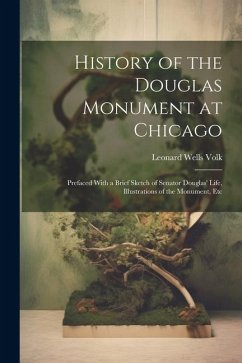 Cover History of the Douglas Monument at Chicago; Prefaced With a Brief Sketch of Senator Douglas' Life, Illustrations of the Monument, Etc