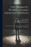 The Dramatic Works of James Sheridan Knowles: Caius Gracchus. Virginius. William Tell. Alfred the Great; Or, the Patriot King. the Hunchback