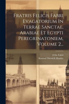 Cover Fratris Felicis Fabri Evagatorium In Terrae Sanctae, Arabiae Et Egypti Peregrinatoniem, Volume 2...