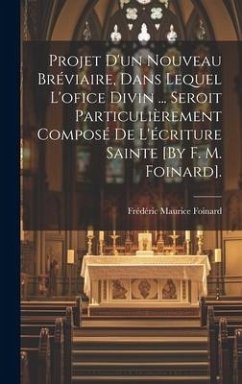 Projet D'un Nouveau Bréviaire, Dans Lequel L'ofice Divin ... Seroit Particulièrement Composé De L'écriture Sainte [By F. M. Foinard]. - Foinard, Frédéric Maurice