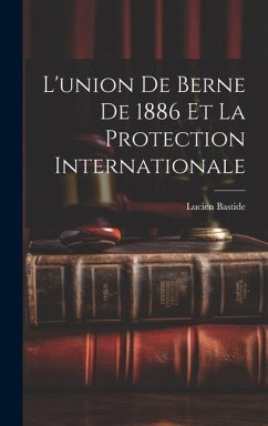 L'union de Berne de 1886 et la Protection Internationale - Bastide, Lucien