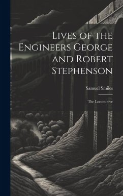 Lives of the Engineers George and Robert Stephenson: The Locomotive - Smiles, Samuel