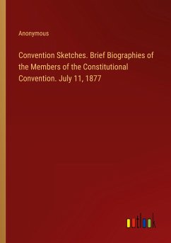 Convention Sketches. Brief Biographies of the Members of the Constitutional Convention. July 11, 1877 - Anonymous