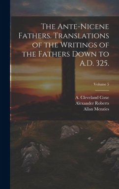 The Ante-Nicene Fathers. Translations of the Writings of the Fathers Down to A.D. 325.; Volume 5 - Roberts, Alexander