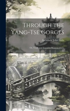 Through the Yang-tse Gorges; or, Trade and Travel in Western China - Little, Archibald John