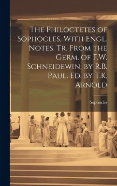 The Philoctetes of Sophocles, With Engl. Notes, Tr. From the Germ. of F.W. Schneidewin, by R.B. Paul. Ed. by T.K. Arnold - Sophocles