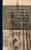 A Selection of Hymns for Public Worship in Christian Churches, by W.L. Alexander