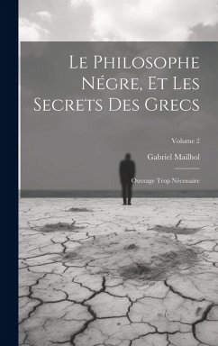 Cover Le Philosophe Négre, Et Les Secrets Des Grecs: Ouvrage Trop Nécessaire; Volume 2