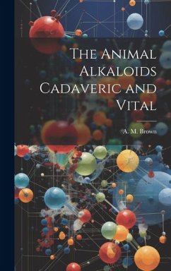 The Animal Alkaloids Cadaveric and Vital - Brown, A. M.