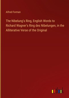 The Nibelung's Ring, English Words to Richard Wagner's Ring des Nibelungen, in the Alliterative Verse of the Original - Forman, Alfred