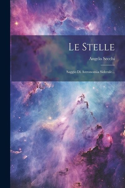 Le Stelle: Saggio Di Astronomia Siderale... Le Stelle: Saggio Di Astronomia Siderale...
