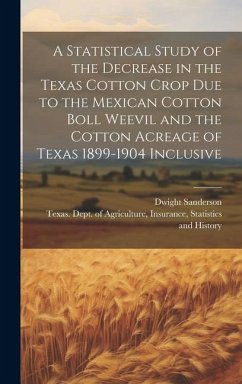 Cover A Statistical Study of the Decrease in the Texas Cotton Crop due to the Mexican Cotton Boll Weevil and the Cotton Acreage of Texas 1899-1904 Inclusive