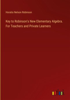 Key to Robinson's New Elementary Algebra. For Teachers and Private Learners - Robinson, Horatio Nelson