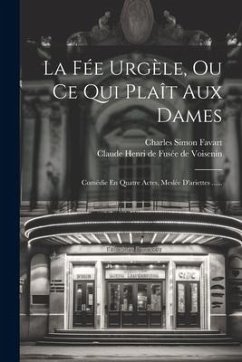 La Fée Urgèle, Ou Ce Qui Plaît Aux Dames: Comédie En Quatre Actes, Meslée D'ariettes ...... - Favart, Charles Simon