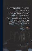 Catonis Philosophi Liber, Post Ios. Scaligerum Vulgo Dictus Dionysii Catonis Disticha De Moribus Ad Filium, Recens. F. Hauthal