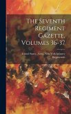 The Seventh Regiment Gazette, Volumes 36-37 The Seventh Regiment Gazette, Volumes 36-37