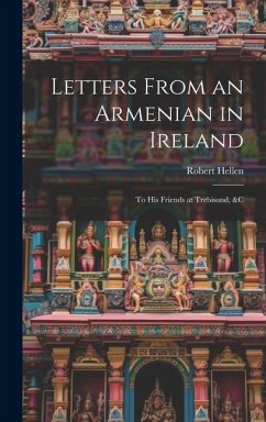 Cover Letters From an Armenian in Ireland: To His Friends at Trebisond, &C
