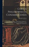 Cursus Philosophicus Conimbricensis: In Tres Partes Distributus: Prima Logicam Amplectitur: Secunda Physicam, Cum Copoream, Tum Spiritualem: Tertia En