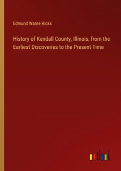 History of Kendall County, Illinois, from the Earliest Discoveries to the Present Time - Hicks, Edmund Warne