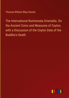 The International Numismata Orientalia. On the Ancient Coins and Measures of Ceylon, with a Discussion of the Ceylon Date of the Buddha's Death