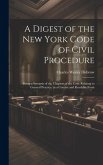 A Digest of the New York Code of Civil Procedure: Being a Synopsis of the Chapters of the Code Relating to General Practice, in a Concise and Readable